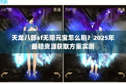天龙八部sf无限元宝怎么刷?2025年最稳资源获取方案实测 天龙八部sf无限元宝怎么刷?2025年最稳资源获取方案实测