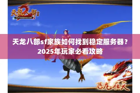 天龙八部sf家族如何找到稳定服务器？2025年玩家必看攻略
