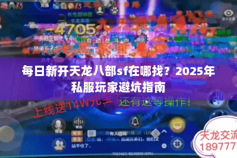 每日新开天龙八部sf在哪找？2025年私服玩家避坑指南
