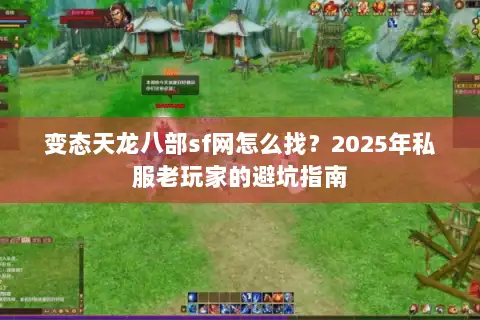 变态天龙八部sf网怎么找？2025年私服老玩家的避坑指南