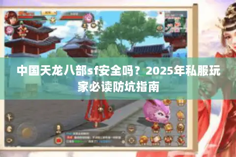 中国天龙八部sf安全吗？2025年私服玩家必读防坑指南