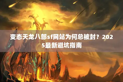 变态天龙八部sf网站为何总被封?2025最新避坑指南 变态天龙八部sf网站为何总被封?2025最新避坑指南