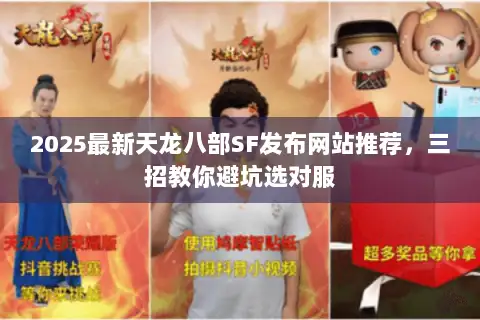 2025最新天龙八部SF发布网站推荐,三招教你避坑选对服 2025最新天龙八部SF发布网站推荐,三招教你避坑选对服