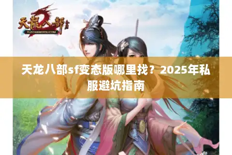 天龙八部sf变态版哪里找？2025年私服避坑指南