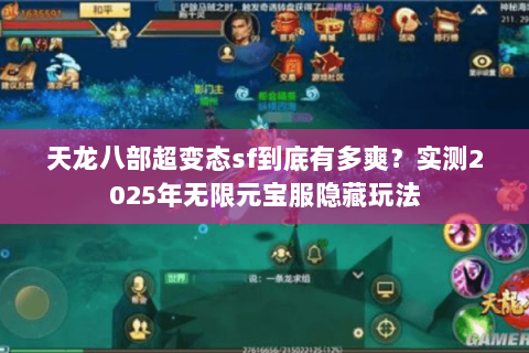 天龙八部超变态sf到底有多爽?实测2025年无限元宝服隐藏玩法 天龙八部超变态sf到底有多爽?实测2025年无限元宝服隐藏玩法