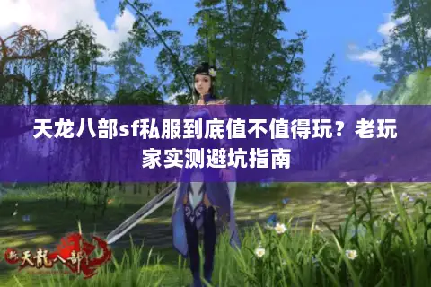 天龙八部sf私服到底值不值得玩?老玩家实测避坑指南 天龙八部sf私服到底值不值得玩?老玩家实测避坑指南