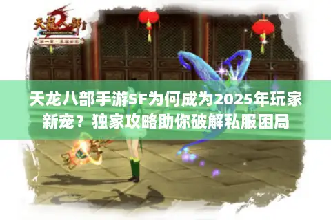 天龙八部手游SF为何成为2025年玩家新宠？独家攻略助你破解私服困局