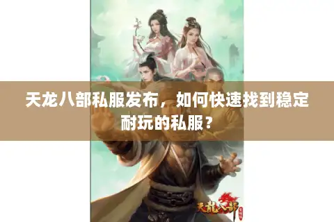 天龙八部私服发布，如何快速找到稳定耐玩的私服？