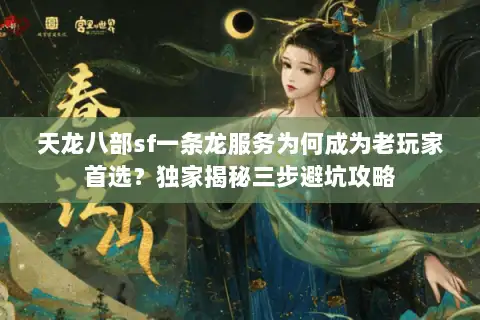 天龙八部sf一条龙服务为何成为老玩家首选？独家揭秘三步避坑攻略