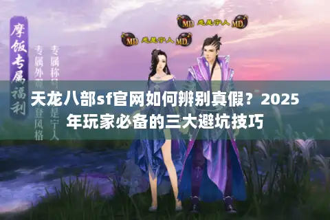 天龙八部sf官网如何辨别真假?2025年玩家必备的三大避坑技巧 天龙八部sf官网如何辨别真假?2025年玩家必备的三大避坑技巧