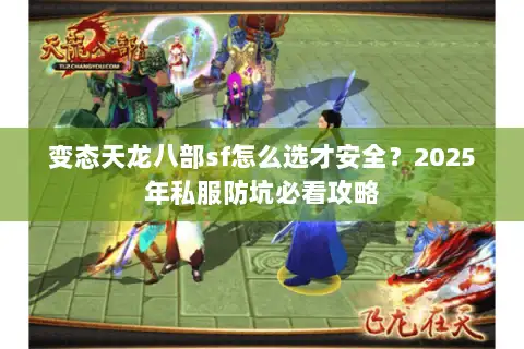 变态天龙八部sf怎么选才安全？2025年私服防坑必看攻略