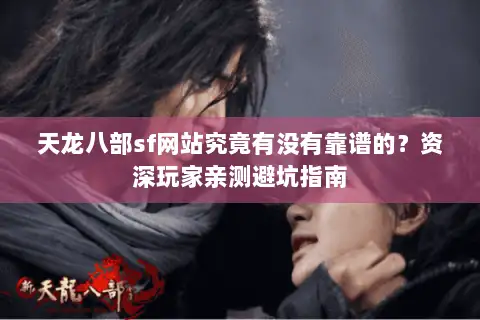 天龙八部sf网站究竟有没有靠谱的？资深玩家亲测避坑指南