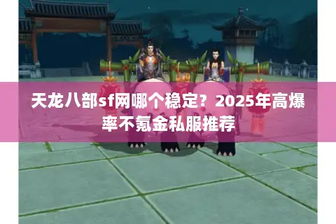天龙八部sf网哪个稳定?2025年高爆率不氪金私服推荐 天龙八部sf网哪个稳定?2025年高爆率不氪金私服推荐