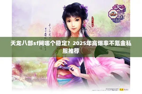 天龙八部sf网哪个稳定?2025年高爆率不氪金私服推荐 天龙八部sf网哪个稳定?2025年高爆率不氪金私服推荐