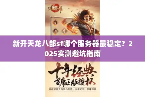 新开天龙八部sf哪个服务器最稳定？2025实测避坑指南