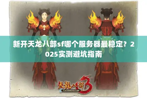 新开天龙八部sf哪个服务器最稳定？2025实测避坑指南