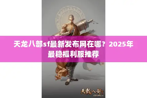 天龙八部sf最新发布网在哪？2025年最稳福利服推荐