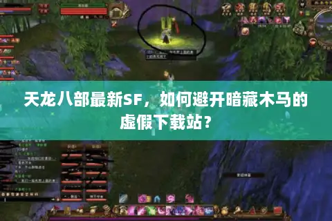 天龙八部最新SF，如何避开暗藏木马的虚假下载站？