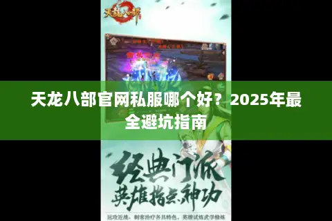 天龙八部官网私服哪个好?2025年最全避坑指南 天龙八部官网私服哪个好?2025年最全避坑指南