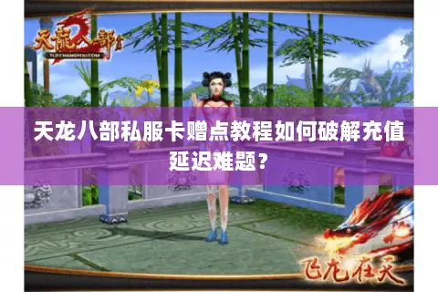 天龙八部私服卡赠点教程如何破解充值延迟难题？