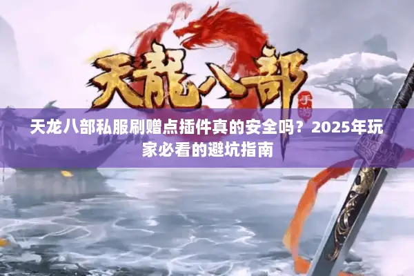 天龙八部私服刷赠点插件真的安全吗?2025年玩家必看的避坑指南 天龙八部私服刷赠点插件真的安全吗?2025年玩家必看的避坑指南