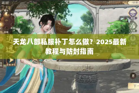 天龙八部私服补丁怎么做？2025最新教程与防封指南