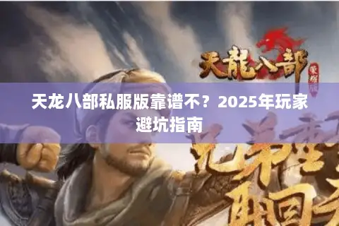 天龙八部私服版靠谱不？2025年玩家避坑指南