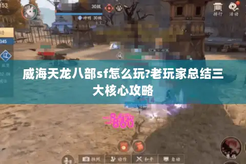 威海天龙八部sf怎么玩?老玩家总结三大核心攻略 威海天龙八部sf怎么玩?老玩家总结三大核心攻略