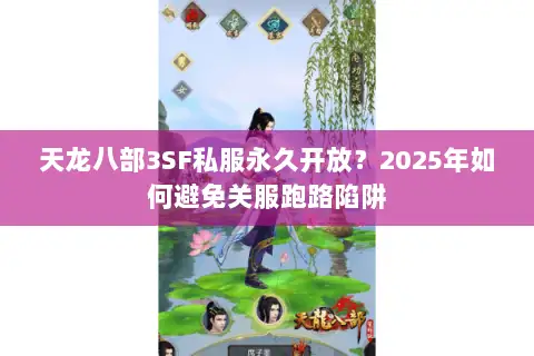 天龙八部3SF私服永久开放?2025年如何避免关服跑路陷阱 天龙八部3SF私服永久开放?2025年如何避免关服跑路陷阱