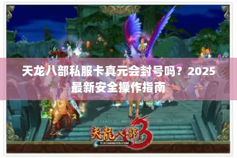 天龙八部私服卡真元会封号吗？2025最新安全操作指南