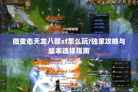 微变态天龙八部sf怎么玩?独家攻略与版本选择指南