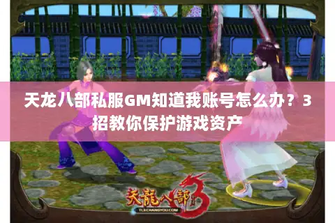 天龙八部私服GM知道我账号怎么办？3招教你保护游戏资产