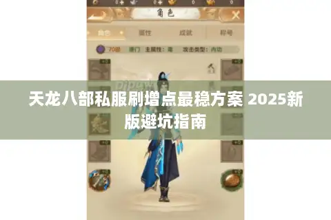 天龙八部私服刷增点最稳方案 2025新版避坑指南 天龙八部私服刷增点最稳方案 2025新版避坑指南