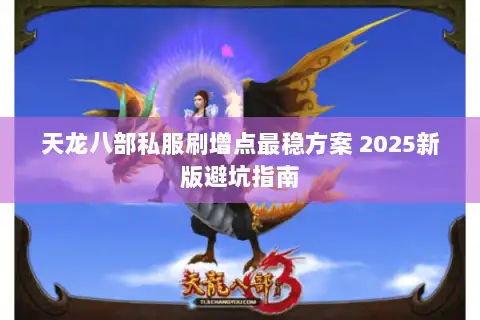 天龙八部私服刷增点最稳方案 2025新版避坑指南 天龙八部私服刷增点最稳方案 2025新版避坑指南