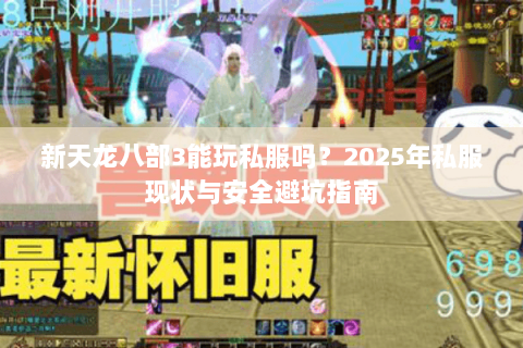 新天龙八部3能玩私服吗？2025年私服现状与安全避坑指南