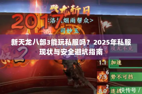 新天龙八部3能玩私服吗？2025年私服现状与安全避坑指南