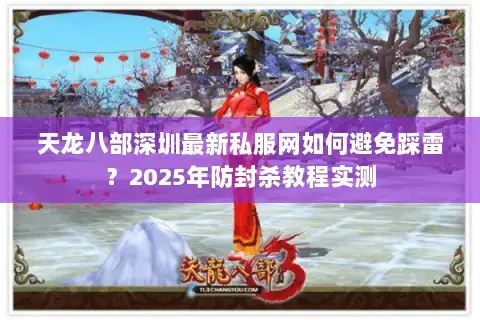 天龙八部深圳最新私服网如何避免踩雷？2025年防封杀教程实测