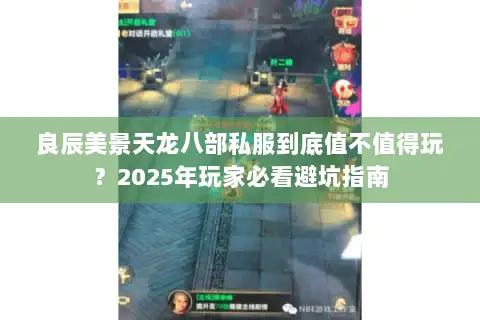 良辰美景天龙八部私服到底值不值得玩？2025年玩家必看避坑指南