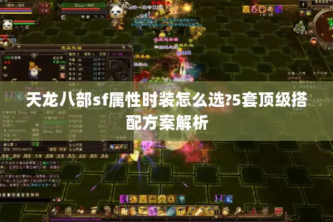 天龙八部sf属性时装怎么选?5套顶级搭配方案解析 天龙八部sf属性时装怎么选?5套顶级搭配方案解析