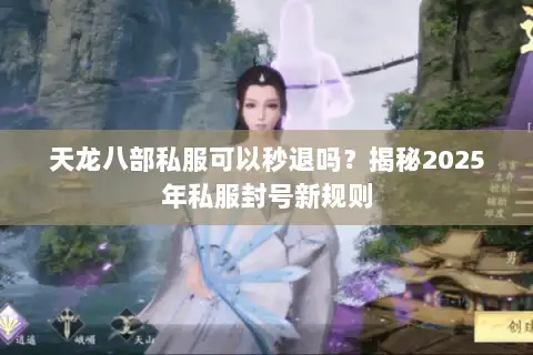 天龙八部私服可以秒退吗?揭秘2025年私服封号新规则 天龙八部私服可以秒退吗?揭秘2025年私服封号新规则