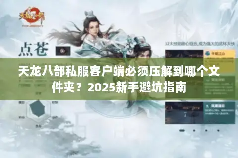天龙八部私服客户端必须压解到哪个文件夹？2025新手避坑指南
