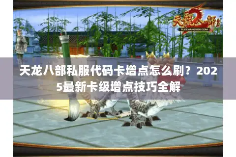 天龙八部私服代码卡增点怎么刷?2025最新卡级增点技巧全解 天龙八部私服代码卡增点怎么刷?2025最新卡级增点技巧全解