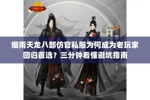 烟雨天龙八部仿官私服为何成为老玩家回归首选？三分钟看懂避坑指南