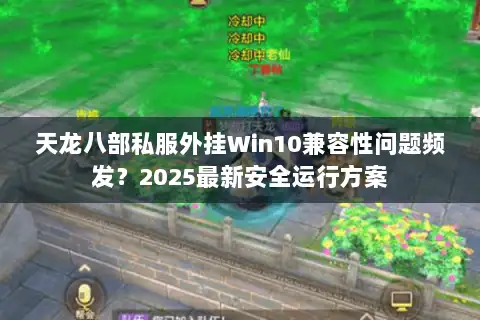 天龙八部私服外挂Win10兼容性问题频发？2025最新安全运行方案