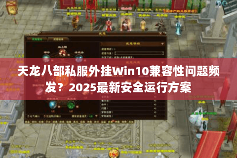 天龙八部私服外挂Win10兼容性问题频发？2025最新安全运行方案