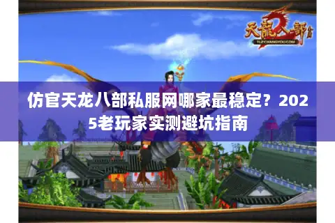仿官天龙八部私服网哪家最稳定？2025老玩家实测避坑指南