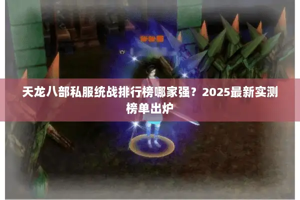 天龙八部私服统战排行榜哪家强？2025最新实测榜单出炉