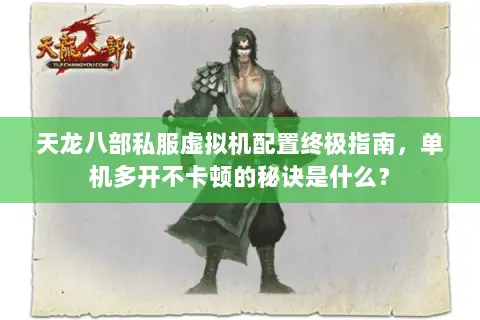 天龙八部私服虚拟机配置终极指南，单机多开不卡顿的秘诀是什么？