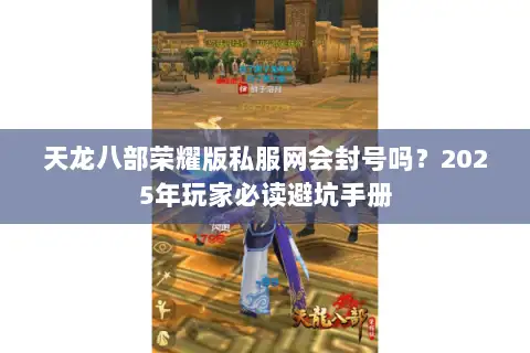 天龙八部荣耀版私服网会封号吗？2025年玩家必读避坑手册