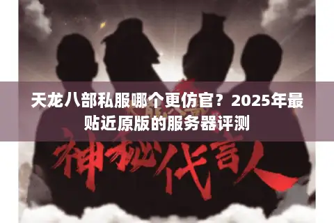 天龙八部私服哪个更仿官？2025年最贴近原版的服务器评测